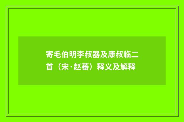寄毛伯明李叔器及康叔临二首（宋·赵蕃）释义及解释