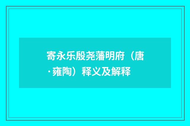 寄永乐殷尧藩明府（唐·雍陶）释义及解释