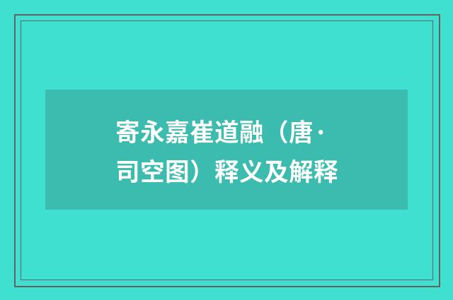 寄永嘉崔道融（唐·司空图）释义及解释