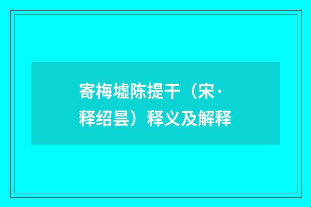 寄梅墟陈提干（宋·释绍昙）释义及解释