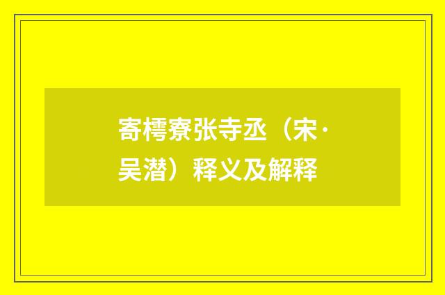 寄樗寮张寺丞（宋·吴潜）释义及解释