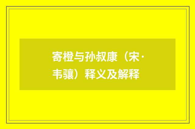 寄橙与孙叔康（宋·韦骧）释义及解释