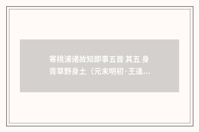 寄桃浦诸故知即事五首 其五 身膏草野身土（元末明初·王逢）释义及解释