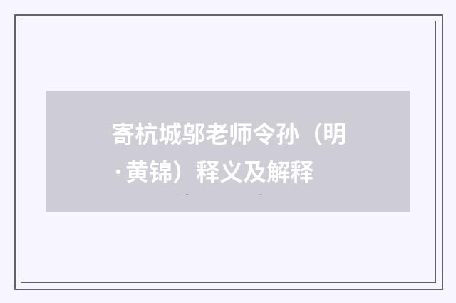 寄杭城邬老师令孙（明·黄锦）释义及解释