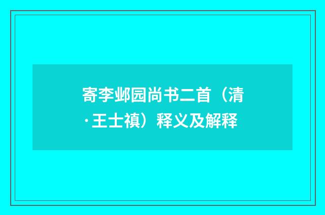 寄李邺园尚书二首（清·王士禛）释义及解释