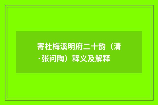 寄杜梅溪明府二十韵（清·张问陶）释义及解释