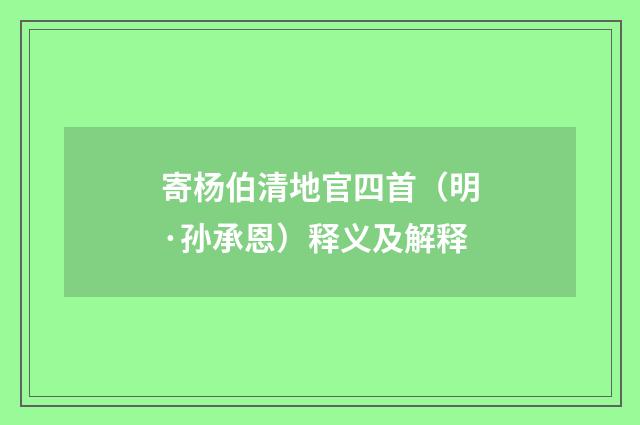 寄杨伯清地官四首（明·孙承恩）释义及解释