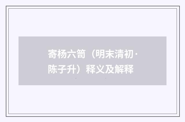 寄杨六笥（明末清初·陈子升）释义及解释