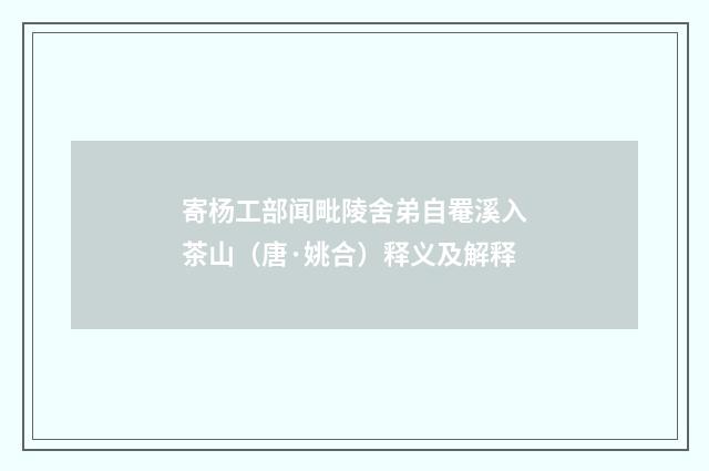 寄杨工部闻毗陵舍弟自罨溪入茶山（唐·姚合）释义及解释