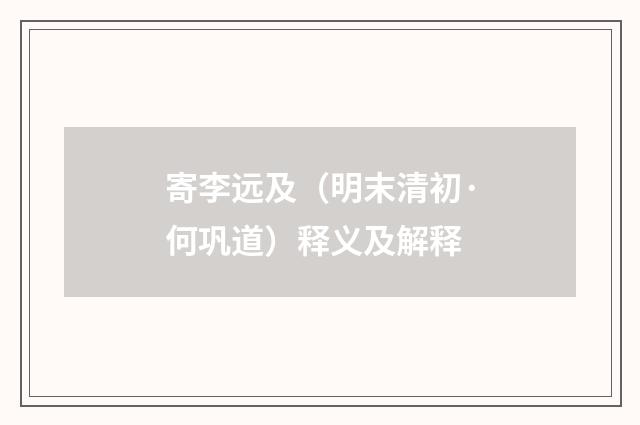 寄李远及（明末清初·何巩道）释义及解释
