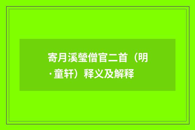 寄月溪瑩僧官二首（明·童轩）释义及解释