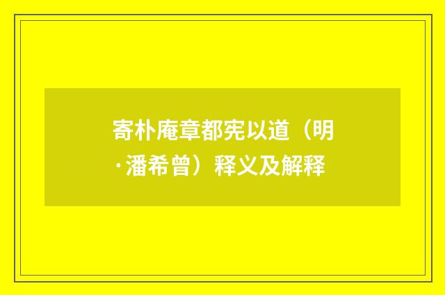 寄朴庵章都宪以道（明·潘希曾）释义及解释