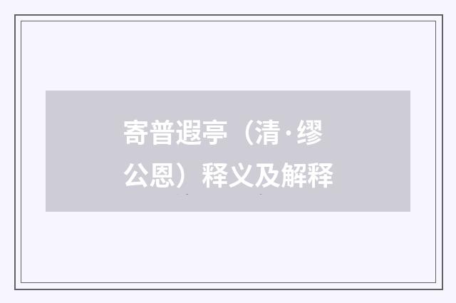 寄普遐亭（清·缪公恩）释义及解释