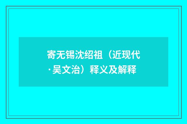 寄无锡沈绍祖（近现代·吴文治）释义及解释