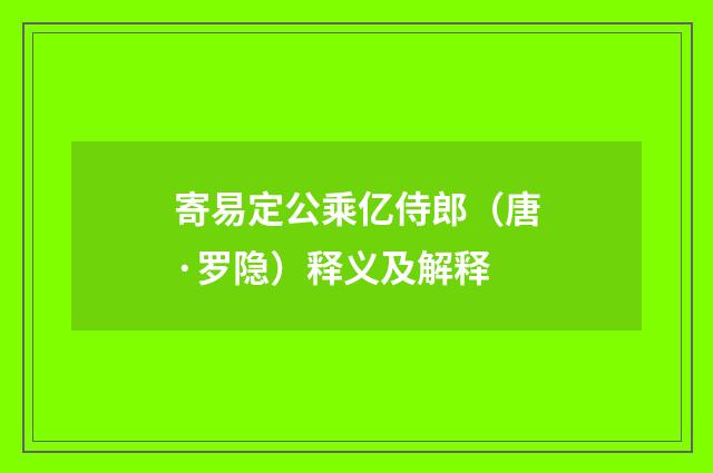 寄易定公乘亿侍郎（唐·罗隐）释义及解释
