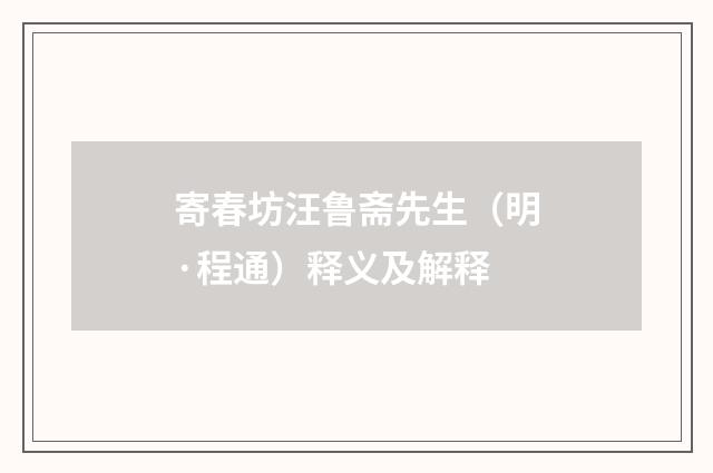 寄春坊汪鲁斋先生（明·程通）释义及解释