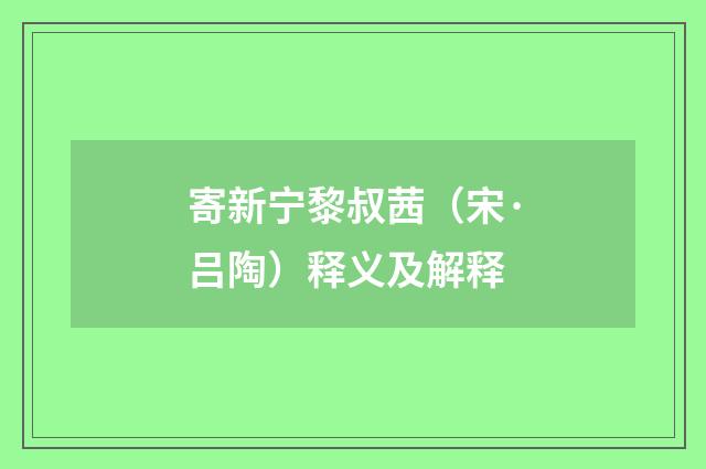 寄新宁黎叔茜（宋·吕陶）释义及解释