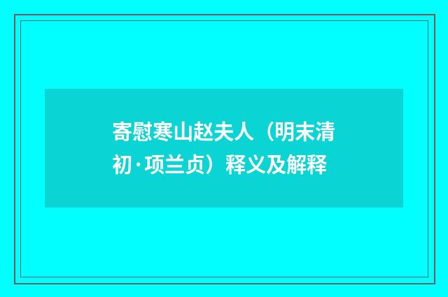 寄慰寒山赵夫人（明末清初·项兰贞）释义及解释