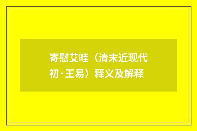 寄慰艾畦（清末近现代初·王易）释义及解释