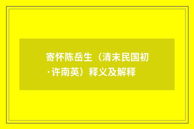 寄怀陈岳生（清末民国初·许南英）释义及解释