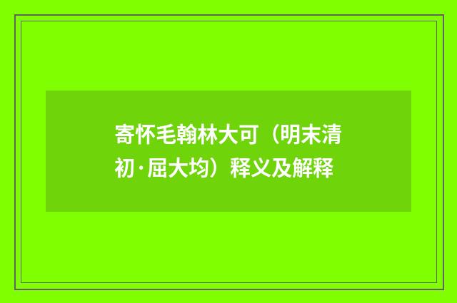 寄怀毛翰林大可（明末清初·屈大均）释义及解释