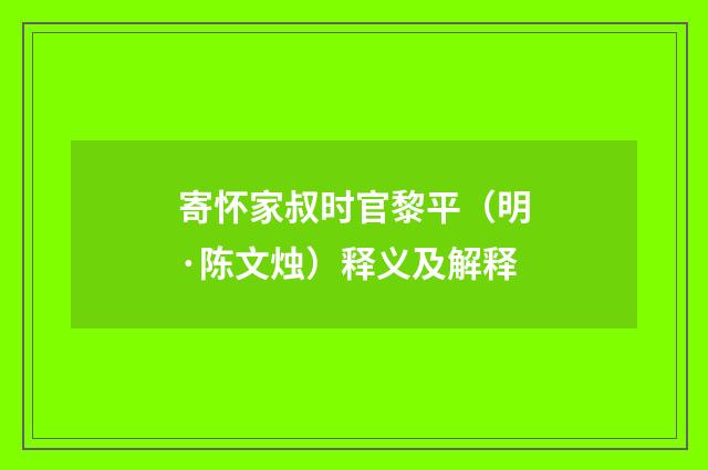 寄怀家叔时官黎平（明·陈文烛）释义及解释