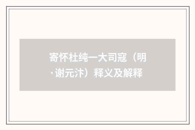 寄怀杜纯一大司寇（明·谢元汴）释义及解释