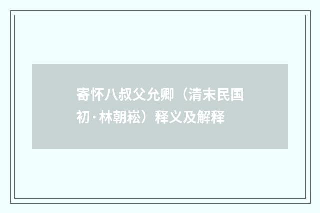 寄怀八叔父允卿（清末民国初·林朝崧）释义及解释