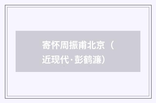 寄怀周振甫北京(近现代·彭鹤濂)