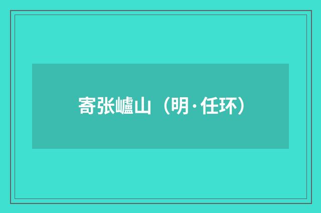 寄张㠠山（明·任环）释义及解释