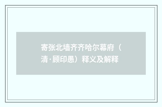 寄张北墙齐齐哈尔幕府（清·顾印愚）释义及解释