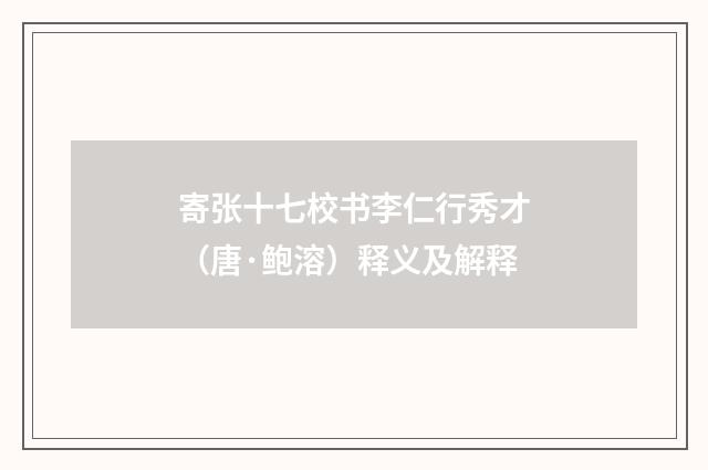 寄张十七校书李仁行秀才（唐·鲍溶）释义及解释