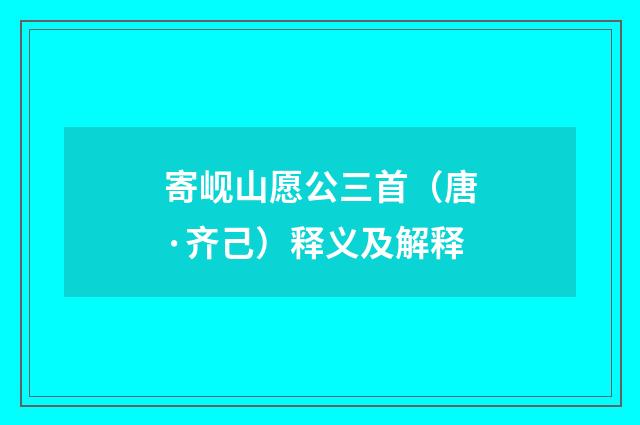 寄岘山愿公三首（唐·齐己）释义及解释