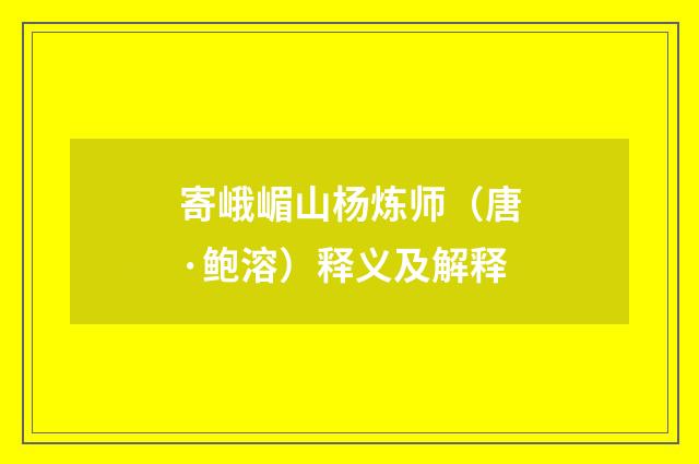 寄峨嵋山杨炼师（唐·鲍溶）释义及解释