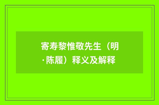 寄寿黎惟敬先生（明·陈履）释义及解释
