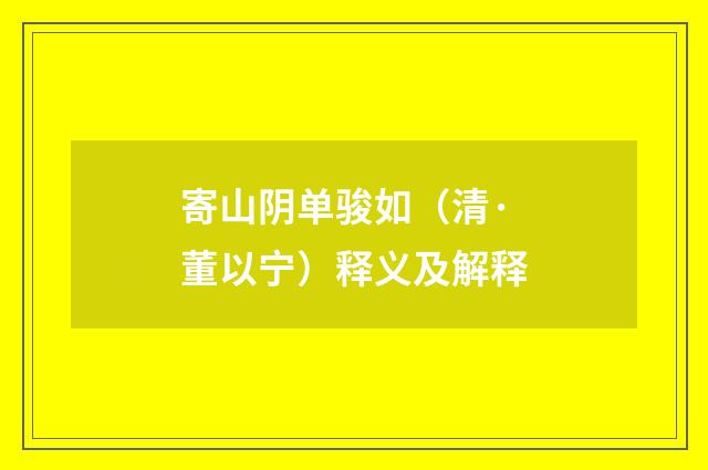 寄山阴单骏如（清·董以宁）释义及解释