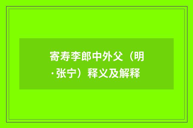 寄寿李郎中外父（明·张宁）释义及解释