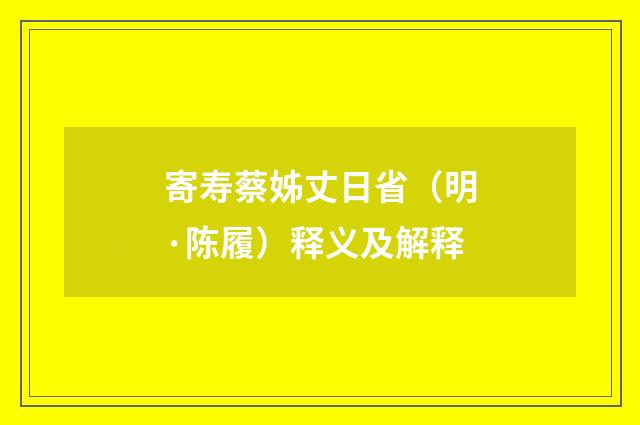 寄寿蔡姊丈日省（明·陈履）释义及解释