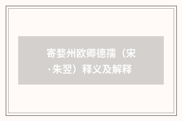 寄婺州欧卿德孺(宋·朱翌)释义及解释