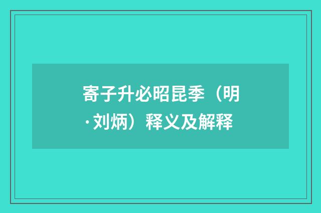 寄子升必昭昆季（明·刘炳）释义及解释