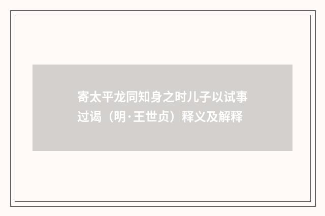 寄太平龙同知身之时儿子以试事过谒（明·王世贞）释义及解释