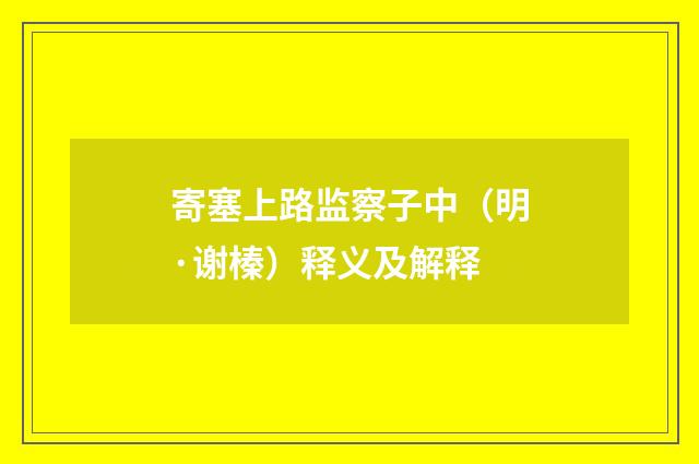寄塞上路监察子中（明·谢榛）释义及解释