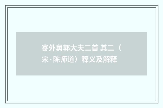 寄外舅郭大夫二首 其二（宋·陈师道）释义及解释