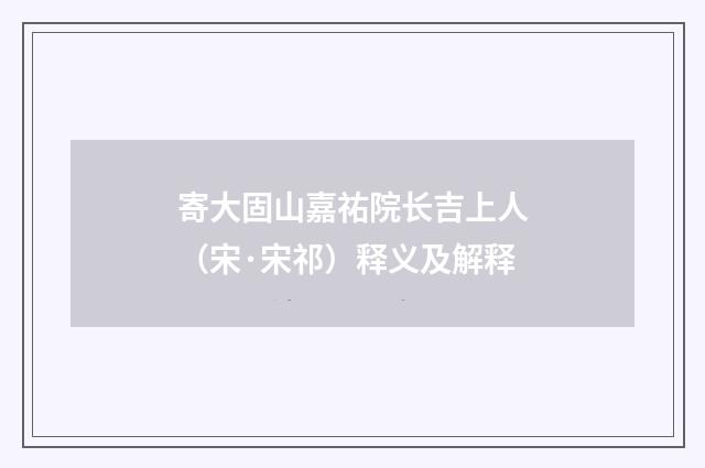寄大固山嘉祐院长吉上人（宋·宋祁）释义及解释