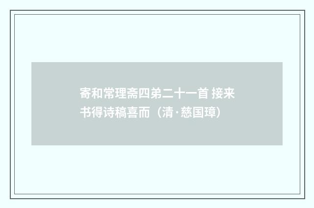 寄和常理斋四弟二十一首 接来书得诗稿喜而（清·慈国璋）释义及解释