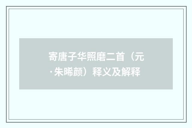 寄唐子华照磨二首（元·朱晞颜）释义及解释