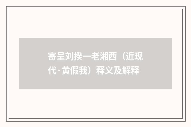 寄呈刘揆一老湘西（近现代·黄假我）释义及解释