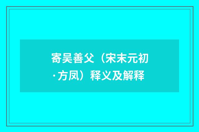 寄吴善父（宋末元初·方凤）释义及解释