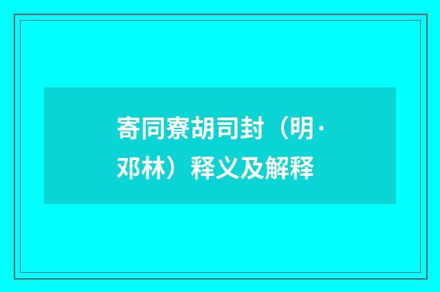 寄同寮胡司封（明·邓林）释义及解释
