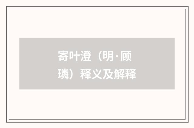 寄叶澄（明·顾璘）释义及解释